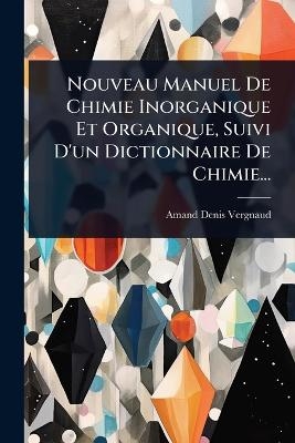 Nouveau Manuel De Chimie Inorganique Et Organique, Suivi D'un Dictionnaire De Chimie...