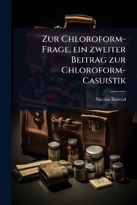 Zur Chloroform-Frage, ein zweiter Beitrag zur Chloroform-Casuistik - Nicolas Berend