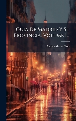 Guia De Madrid Y Su Provincia, Volume 1...