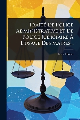 TraitÃ(c) De Police Administrative Et De Police Judiciaire Ã L'usage Des Maires...
