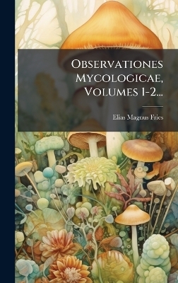 Observationes Mycologicae, Volumes 1-2... - Elias Magnus Fries