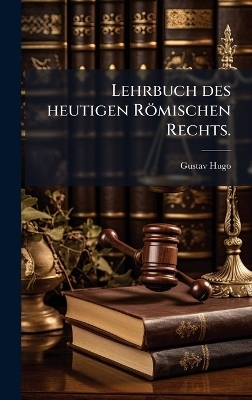 Lehrbuch des heutigen R&ouml;mischen Rechts. - Gustav Hugo