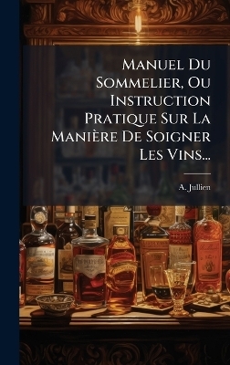 Manuel Du Sommelier, Ou Instruction Pratique Sur La Manière De Soigner Les Vins...