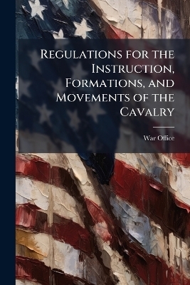 Regulations for the Instruction, Formations, and Movements of the Cavalry - 