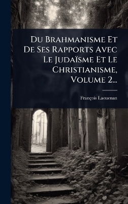 Du Brahmanisme Et De Ses Rapports Avec Le Judaïsme Et Le Christianisme, Volume 2...