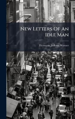 New Letters Of An Idle Man - Hermann Jackson Warner