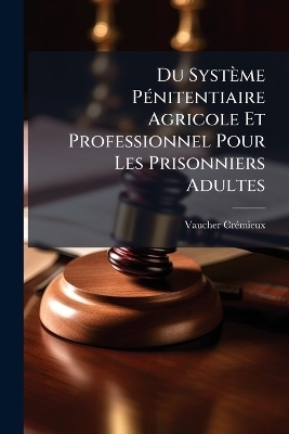 Du Syst&egrave;me P&Atilde;(c)nitentiaire Agricole Et Professionnel Pour Les Prisonniers Adultes - 