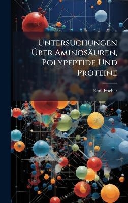 Untersuchungen &Atilde;ber Aminos&auml;uren, Polypeptide Und Proteine - Emil Fischer
