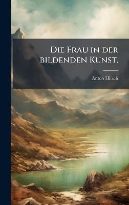 Die Frau in der bildenden Kunst. - Anton Hirsch