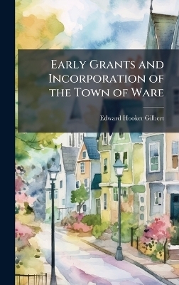 Early Grants and Incorporation of the Town of Ware - Edward Hooker Gilbert