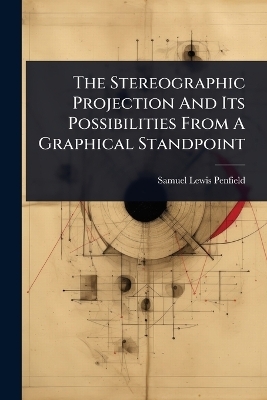 The Stereographic Projection And Its Possibilities From A Graphical Standpoint - Samuel Lewis Penfield