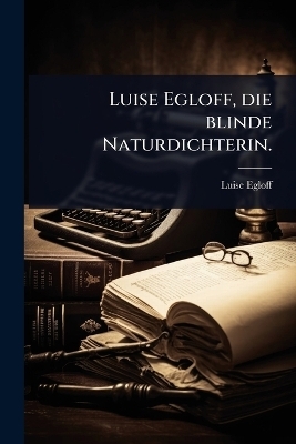 Luise Egloff, die blinde Naturdichterin.
