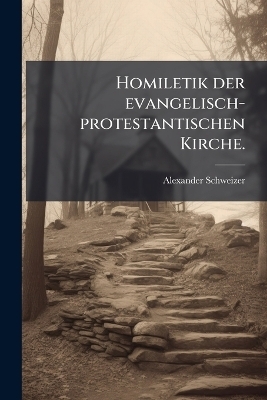 Homiletik der evangelisch-protestantischen Kirche. - Alexander Schweizer