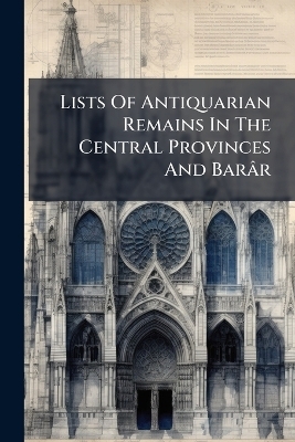Lists Of Antiquarian Remains In The Central Provinces And Bar&acirc;r -  Anonymous