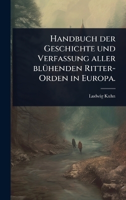 Handbuch der Geschichte und Verfassung aller blÃ1/4henden Ritter-Orden in Europa.