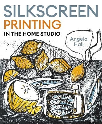 Silkscreen Printing in the Home Studio - Angela Hall