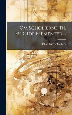 Om Scholierne Til Euklids Elementer ... - Johan Ludvig Heiberg