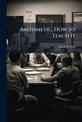 Arithmetic, How to Teach It - Frank H Hall
