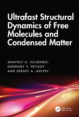 Ultrafast Structural Dynamics of Free Molecules and Condensed Matter - Anatoly A. Ischenko, Gennady V. Fetisov, Sergey A. Aseyev