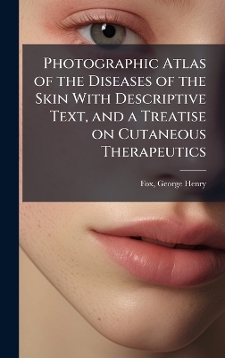 Photographic Atlas of the Diseases of the Skin With Descriptive Text, and a Treatise on Cutaneous Therapeutics - 