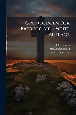 Grundlinien Der Patrologie, Zweite Auflage - Jules Brisson, Bernhard Schmid, David Bridge Lees