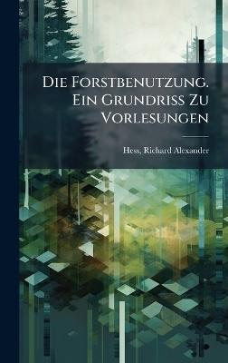 Die Forstbenutzung. Ein Grundriss Zu Vorlesungen