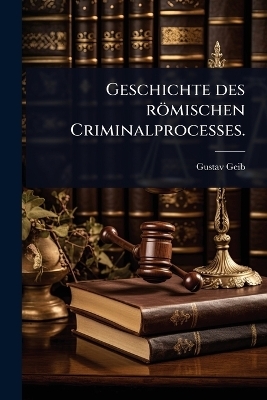 Geschichte des r&ouml;mischen Criminalprocesses. - Gustav Geib