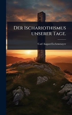 Der Ischariothismus unserer Tage. - Carl August Eschenmayer
