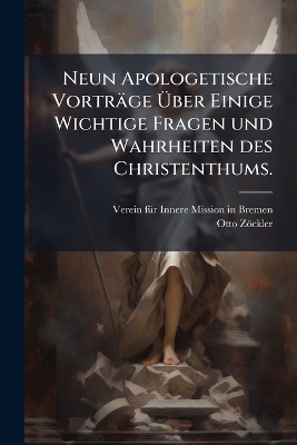 Neun Apologetische Vorträge Ãber Einige Wichtige Fragen und Wahrheiten des Christenthums.