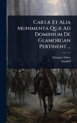 CartÃ] Et Alia Munimenta QuÃ] Ad Dominium De Glamorgan Pertinent ...