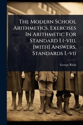 The Modern School Arithmetics. Exercises In Arithmetic For Standard I (-vii). [with] Answers. Standards I.-vii