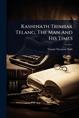 Kashinath Trimbak Telang, The Man And His Times - Vasant Narayan Naik