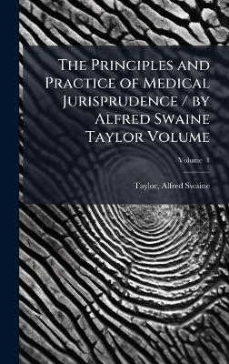 The Principles and Practice of Medical Jurisprudence / by Alfred Swaine Taylor Volume