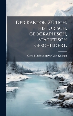 Der Kanton ZÃ1/4rich, historisch, geographisch, statistisch geschildert.