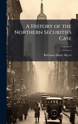 A History of the Northern Securities Case - Balthasar Henry Meyer