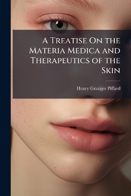 A Treatise On the Materia Medica and Therapeutics of the Skin - Henry Granger Piffard