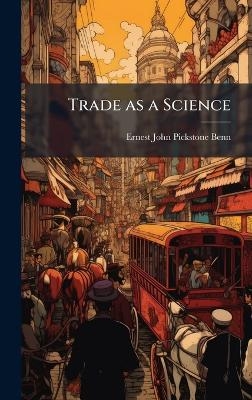 Trade as a Science - Ernest John Pickstone Benn