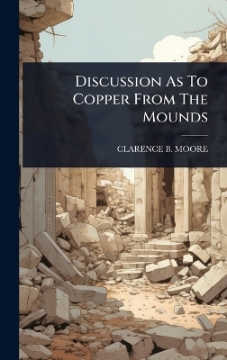 Discussion As To Copper From The Mounds - Clarence B Moore