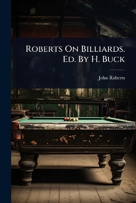 Roberts On Billiards. Ed. By H. Buck