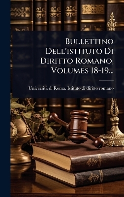 Bullettino Dell'istituto Di Diritto Romano, Volumes 18-19...