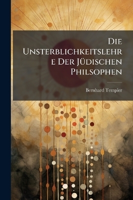 Die Unsterblichkeitslehre Der J&Atilde;1/4dischen Philsophen - Bernhard Templer