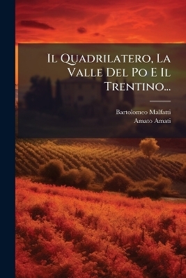 Il Quadrilatero, La Valle Del Po E Il Trentino... - Bartolomeo Malfatti, Amato Amati