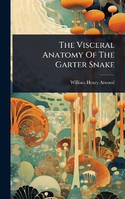 The Visceral Anatomy Of The Garter Snake - William Henry Atwood