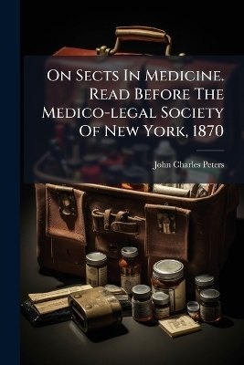 On Sects In Medicine. Read Before The Medico-legal Society Of New York, 1870