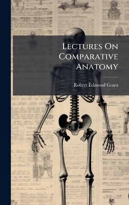 Lectures On Comparative Anatomy - Robert Edmond Grant
