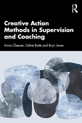 Creative Action Methods in Supervision and Coaching - Anna Chesner, C&eacute;line Butt&eacute;, Bryn Jones