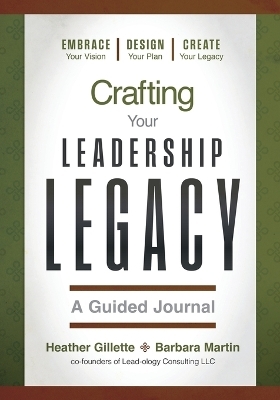 Crafting Your Leadership Legacy - A Guided Journal - Heather Gillette, Barbara Martin