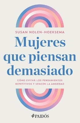 Mujeres Que Piensan Demasiado: Cómo Evitar Los Pensamientos Repetitivos Y Vencer La Ansiedad / Women Who Think Too Much - Susan Nolen-Hoeksema