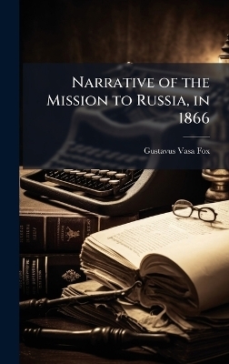 Narrative of the Mission to Russia, in 1866 - Gustavus Vasa Fox
