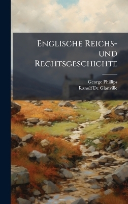 Englische Reichs-und Rechtsgeschichte - George Phillips, Ranulf De Glanville